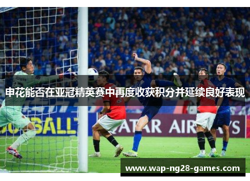 申花能否在亚冠精英赛中再度收获积分并延续良好表现