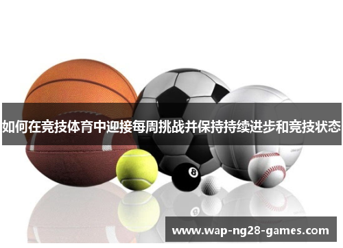 如何在竞技体育中迎接每周挑战并保持持续进步和竞技状态