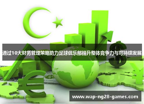 通过10大财务管理策略助力足球俱乐部提升整体竞争力与可持续发展