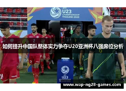 如何提升中国队整体实力争夺U20亚洲杯八强席位分析