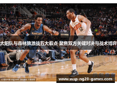 太阳队与森林狼激战五大看点 聚焦双方关键对决与战术博弈