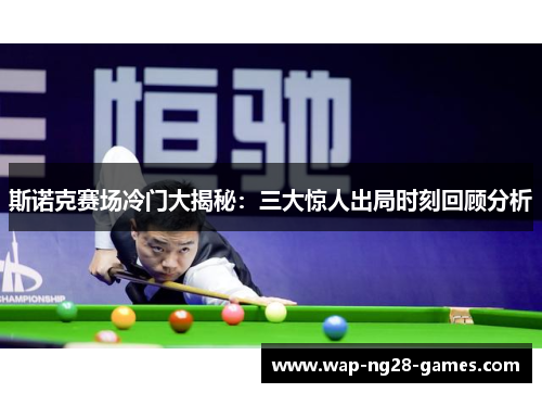 斯诺克赛场冷门大揭秘：三大惊人出局时刻回顾分析