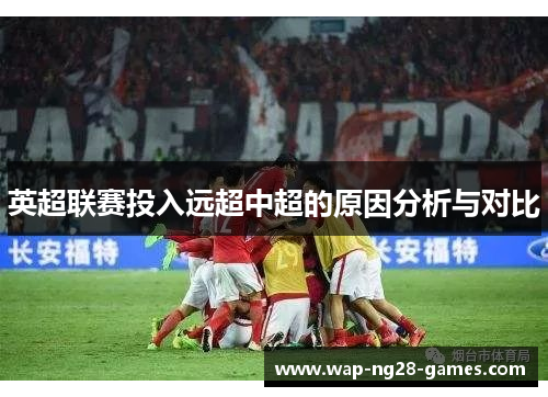 英超联赛投入远超中超的原因分析与对比