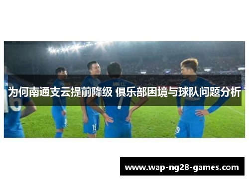 为何南通支云提前降级 俱乐部困境与球队问题分析