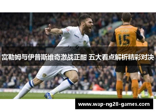 富勒姆与伊普斯维奇激战正酣 五大看点解析精彩对决