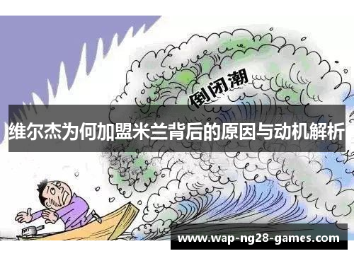 维尔杰为何加盟米兰背后的原因与动机解析