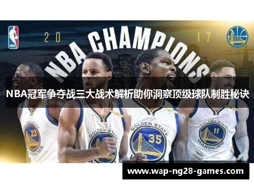 NBA冠军争夺战三大战术解析助你洞察顶级球队制胜秘诀