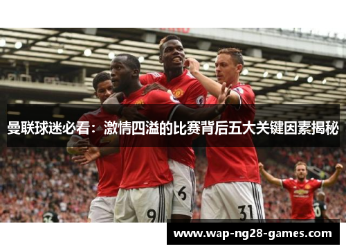 曼联球迷必看：激情四溢的比赛背后五大关键因素揭秘