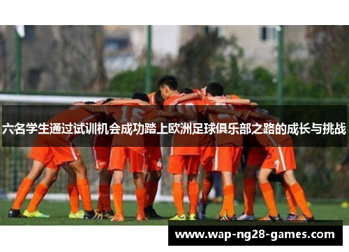 六名学生通过试训机会成功踏上欧洲足球俱乐部之路的成长与挑战
