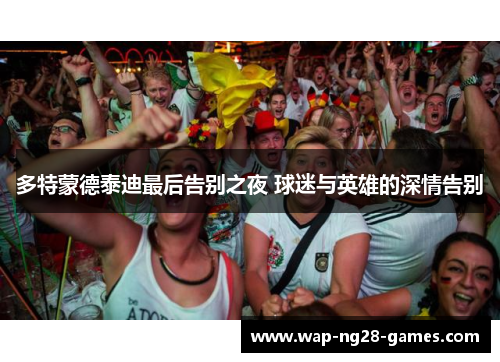 多特蒙德泰迪最后告别之夜 球迷与英雄的深情告别