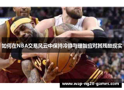 如何在NBA交易风云中保持冷静与理智应对其残酷现实
