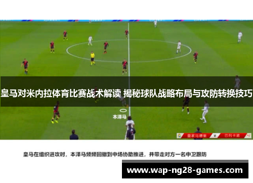 皇马对米内拉体育比赛战术解读 揭秘球队战略布局与攻防转换技巧