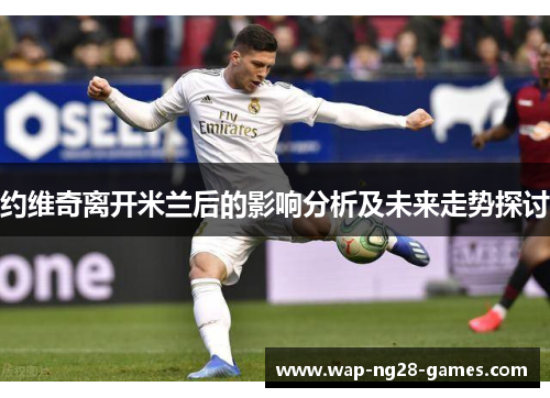 约维奇离开米兰后的影响分析及未来走势探讨