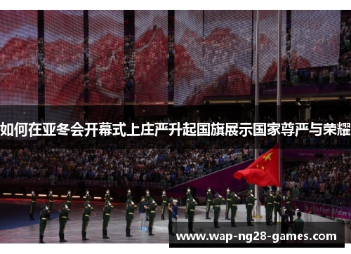 如何在亚冬会开幕式上庄严升起国旗展示国家尊严与荣耀