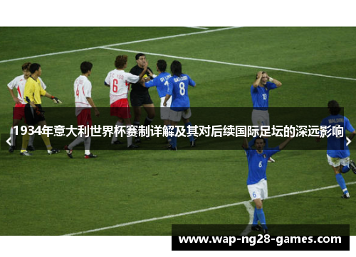 1934年意大利世界杯赛制详解及其对后续国际足坛的深远影响