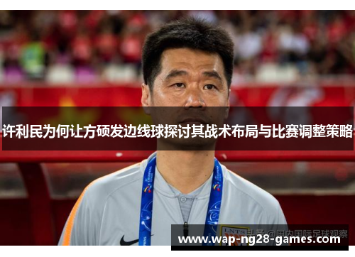 许利民为何让方硕发边线球探讨其战术布局与比赛调整策略