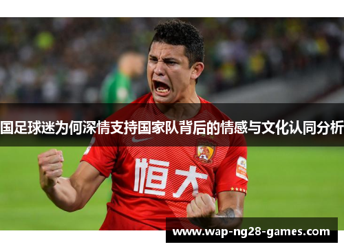 国足球迷为何深情支持国家队背后的情感与文化认同分析