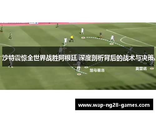 沙特震惊全世界战胜阿根廷 深度剖析背后的战术与决策