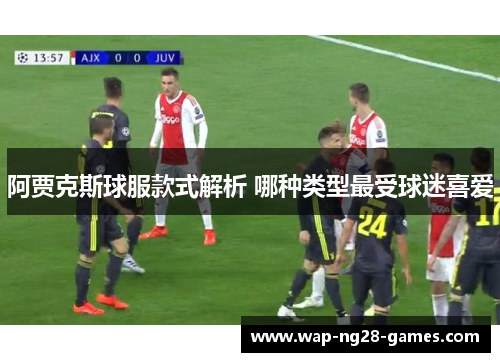 阿贾克斯球服款式解析 哪种类型最受球迷喜爱