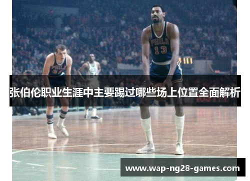 张伯伦职业生涯中主要踢过哪些场上位置全面解析