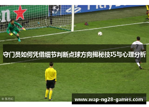 守门员如何凭借细节判断点球方向揭秘技巧与心理分析