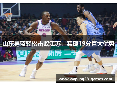 山东男篮轻松击败江苏，实现19分巨大优势