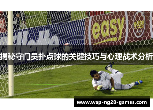 揭秘守门员扑点球的关键技巧与心理战术分析 揭秘守门员扑点球的关键技巧与心理战术分析