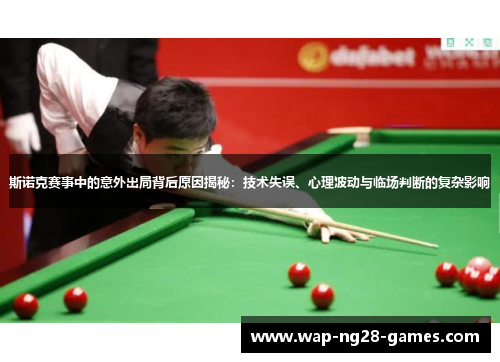 斯诺克赛事中的意外出局背后原因揭秘:技术失误、心理波动与临场判断的复杂影响 斯诺克赛事中的意外出局背后原因揭秘:技术失误、心理波动与临场判断的复杂影响