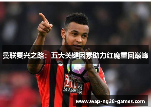 曼联复兴之路:五大关键因素助力红魔重回巅峰 曼联复兴之路:五大关键因素助力红魔重回巅峰