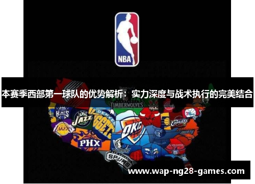 本赛季西部第一球队的优势解析：实力深度与战术执行的完美结合