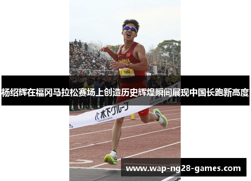 杨绍辉在福冈马拉松赛场上创造历史辉煌瞬间展现中国长跑新高度