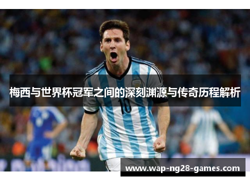 梅西与世界杯冠军之间的深刻渊源与传奇历程解析