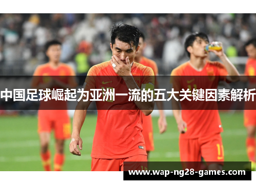 中国足球崛起为亚洲一流的五大关键因素解析 中国足球崛起为亚洲一流的五大关键因素解析