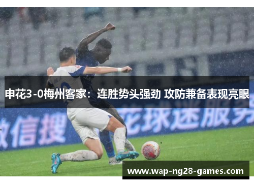 申花3-0梅州客家:连胜势头强劲 攻防兼备表现亮眼 申花3-0梅州客家:连胜势头强劲 攻防兼备表现亮眼
