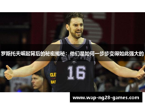 罗斯托夫崛起背后的秘密揭秘：他们是如何一步步变得如此强大的