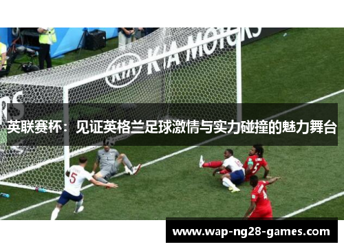 英联赛杯：见证英格兰足球激情与实力碰撞的魅力舞台