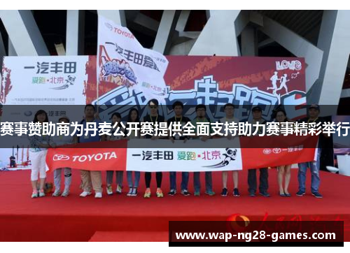 赛事赞助商为丹麦公开赛提供全面支持助力赛事精彩举行 赛事赞助商为丹麦公开赛提供全面支持助力赛事精彩举行