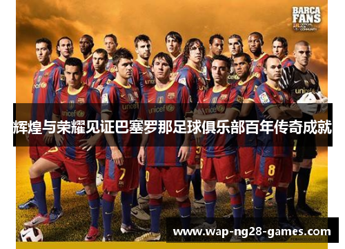 辉煌与荣耀见证巴塞罗那足球俱乐部百年传奇成就 辉煌与荣耀见证巴塞罗那足球俱乐部百年传奇成就