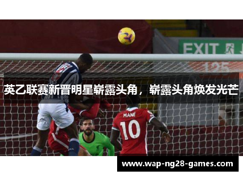 英乙联赛新晋明星崭露头角，崭露头角焕发光芒