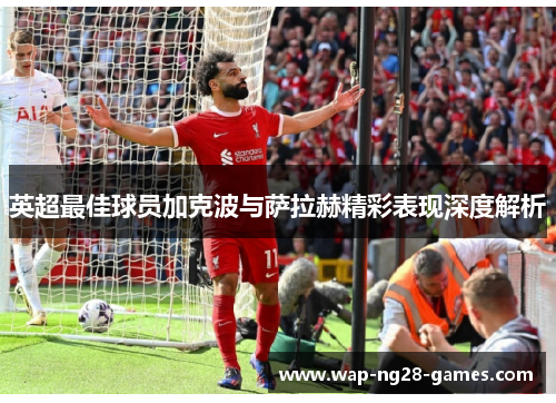 英超最佳球员加克波与萨拉赫精彩表现深度解析