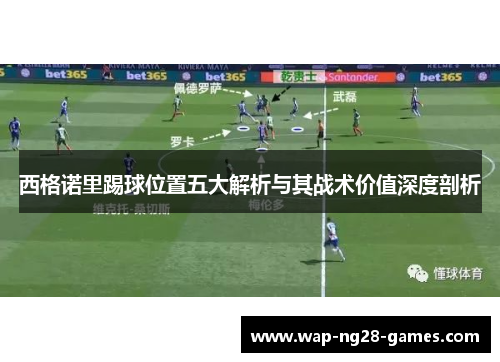 西格诺里踢球位置五大解析与其战术价值深度剖析