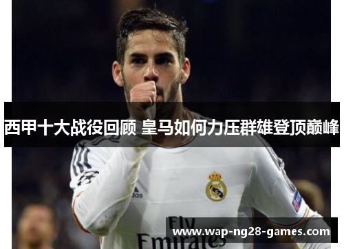 西甲十大战役回顾 皇马如何力压群雄登顶巅峰