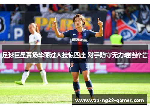 足球巨星赛场华丽过人技惊四座 对手防守无力难挡锋芒