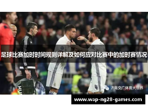 足球比赛加时时间规则详解及如何应对比赛中的加时赛情况